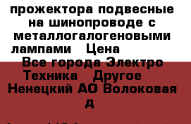 прожектора подвесные на шинопроводе с металлогалогеновыми лампами › Цена ­ 40 000 - Все города Электро-Техника » Другое   . Ненецкий АО,Волоковая д.
